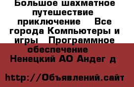 Большое шахматное путешествие (приключение) - Все города Компьютеры и игры » Программное обеспечение   . Ненецкий АО,Андег д.